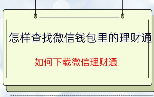 怎样查找微信钱包里的理财通 如何下载微信理财通？